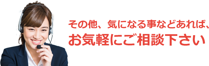 その他、気になる事などあれば、お気軽にご相談下さい
